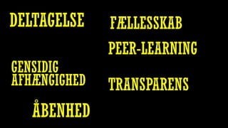 DELTAGELSE
PEER-LEARNING
TRANSPARENS
GENSIDIG
AFHÆNGIGHED
ÅBENHED
FÆLLESSKAB
 