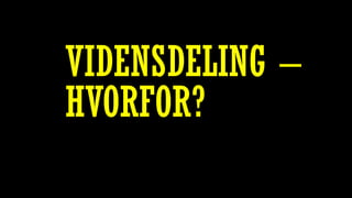 VIDENSDELING –
HVORFOR?
 