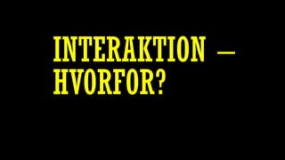 INTERAKTION –
HVORFOR?
 