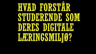 HVAD FORSTÅR
STUDERENDE SOM
DERES DIGITALE
LÆRINGSMILJØ?
 