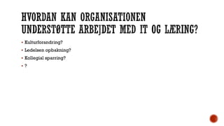  Kulturforandring?
 Ledelsen opbakning?
 Kollegial sparring?
 ?
 