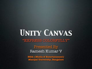 Unity Canvas
“EXPRESS COLORFULLY”
     Presented By
   Ramesh Kumar V
  MBA (Media & Entertainment)
  Manipal University, Bangalore
 