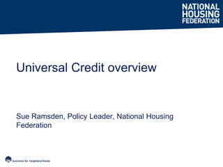 Sue Ramsden, Policy Leader, National Housing
Federation
Universal Credit overview
 