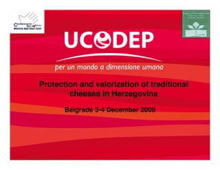Protection and valorization of traditional
cheeses in Herzegovina
Belgrade 3-4 December 2008
 