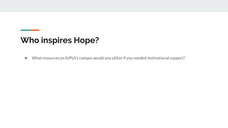 Who inspires Hope?
★ What resources on IUPUI’s campus would you utilize if you needed motivational support?
 
