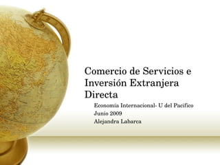 Comercio de Servicios e Inversión Extranjera Directa Economía Internacional- U del Pacifico  Junio 2009 Alejandra Labarca 