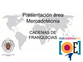 Presentación área
Mercadotécnia
CADENAS DE
FRANQUICIAS
 