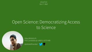 Okba BEKHELIFI
PhD Candidate @ LARESI, USTO-MB
Open Science: Democratizing Access
to Science
UConf 3.0
Do I.T. Well
@okbalefthanded
 