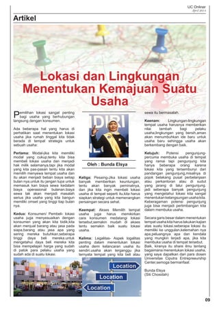 UC Onliner
April 2014
09
Artikel
Pemilihan lokasi sangat penting
bagi usaha yang berhubungan
langsung dengan konsumen.
Ada beberapa hal yang harus di
perhatikan saat menentukan lokasi
usaha jika rumah tinggal kita tidak
berada di tempat strategis untuk
sebuah usaha:
Pertama: Modal-jika kita memiliki
modal yang cukup,tentu kita bisa
membeli lokasi usaha dan menjadi
hak milik selamanya,tapi jika modal
yang kita pas-pasan tentu kita akan
memilih menyewa tempat usaha dan
itu akan menjadi beban biaya setiap
bulan nya,untuk itu jangan lupa untuk
memasuk kan biaya sewa kedalam
biaya operasional bulanan.biaya
sewa tak akan menjadi masalah
serius jika usaha yang kita bangun
memiliki omset yang tinggi tiap bulan
nya.
Kedua: Konsumen/ Pembeli- lokasi
usaha juga menyesuaikan dengan
konsumen yang akan kita bidik,kita
akan menjual barang atau jasa pada
siapa,barang atau jasa apa yang
sering mereka butuhkan,seberapa
tinggi daya beli mereka.untuk
mengetahui daya beli mereka kita
bisa mempelajari harga yang sudah
di patok para pelaku usaha yang
sudah ada di suatu lokasi.
Ketiga: Pesaing-Jika lokasi usaha
banyak memberikan keuntungan,
tentu akan banyak peminatnya,
dan jika kita ingin membeli lokasi
usaha di tempat seperti itu,kita harus
siapkan strategi untuk memenangkan
persaingan secara sehat.
Keempat: Akses Memilih tempat
usaha juga harus memikirkan
cara konsumen medatangi lokasi
tersebut,semakin mudah di akses
tentu semakin baik suatu lokasi
usaha.
Kelima: Legalitas- Aspek logalitas
penting dalam menentukan lokasi
usaha demi kelancaran usaha itu
sendiri.usaha akan terganggu jika
ternyata tempat yang kita beli atau
sewa itu bermasalah.
Keenam: Lingkungan-lingkungan
tempat usaha harusnya memberikan
nilai tambah bagi pelaku
usaha,lingkungan yang bersih,aman
akan menumbuhkan ide baru untuk
usaha baru sehingga usaha akan
berkembang dengan baik.
Ketujuh: Potensi pengunjung-
percuma membuka usaha di tempat
yang ramai tapi pengunjung kita
hanya beberapa orang karena
lokasi kita yang tersembunyi dari
pandangan pengunjung,misalnya di
pojok belakang pusat perbelanjaan
atau perkantoran atau di sudut
yang jarang di lalui pengunjung.
jadi seberapa banyak pengunjung
yang mengetahui lokasi kita sangat
menentukankelangsunganusahakita.
Keberagaman potensi pengunjung
juga bisa menjadi pertimbangan kita
dalam membuka usaha.
Secara garis besar dalam menentukan
tempat usaha kita harus lakukan kajian
atas suatu lokasi.seberapa lokasi itu
memiliki ke unggulan,kelemahan nya
apa,peluangnya apa dan kendala
yang mungkin terjadi apa, jika kita
membuka usaha di tempat tersebut.
Baik, kiranya itu share ilmu tentang
bagaimana menentukan lokasi usaha,
yang saya dapatkan dari para dosen
Universitas Ciputra Entrepreeurship
Center,semoga bermanfaat.
Bunda Elsya
(Siti Chosidah)
Oleh : Bunda Elsya
Lokasi dan Lingkungan
Menentukan Kemajuan Suatu
Usaha
 