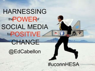 @EdCabellon
HARNESSING
thePOWERof
SOCIAL MEDIA
for
CHANGE
POSITIVE
#uconnHESA
 