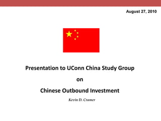 August 27, 2010 Presentation to UConn China Study Group on Chinese Outbound Investment Kevin D. Cramer 