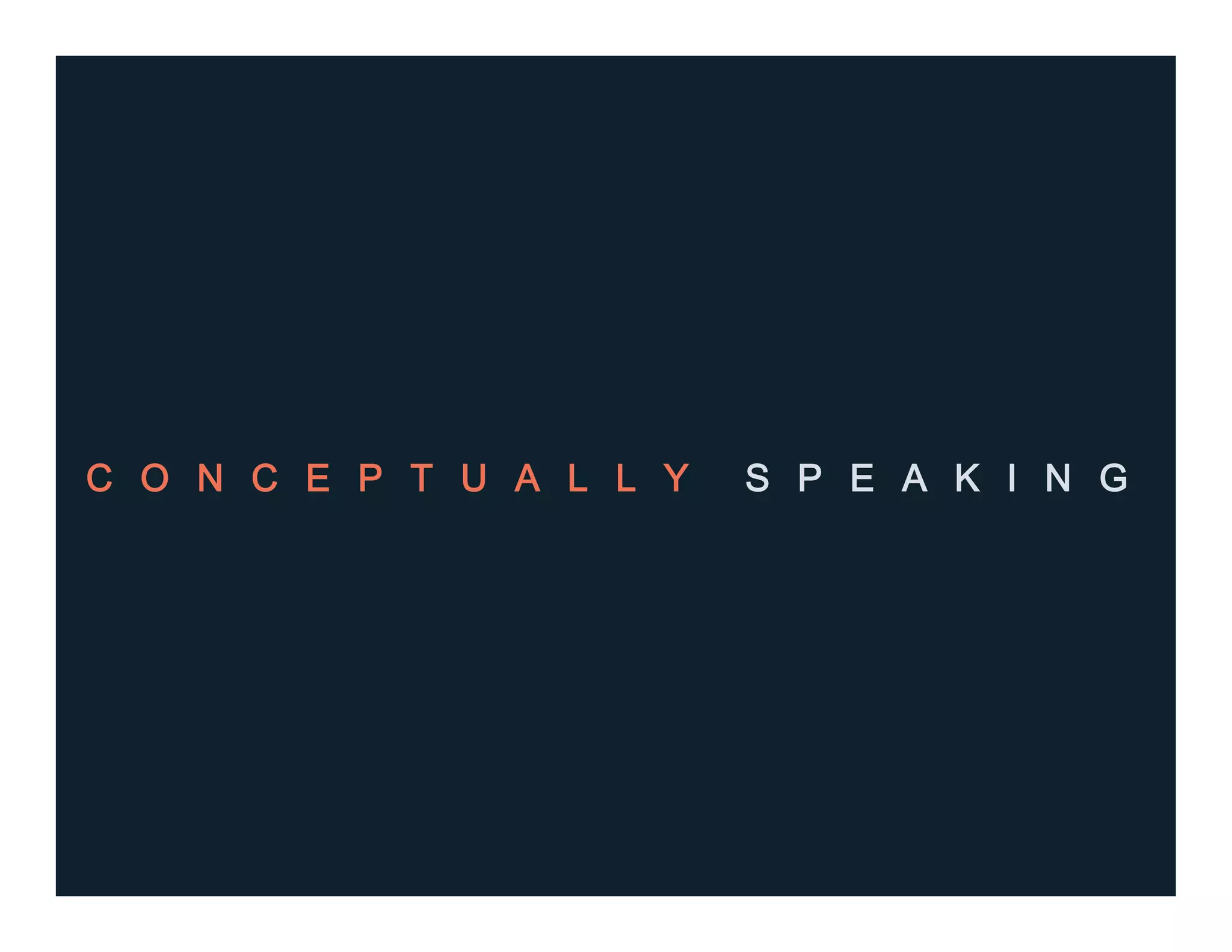 C O N C E P T U A L L Y S P E A K I N G
 