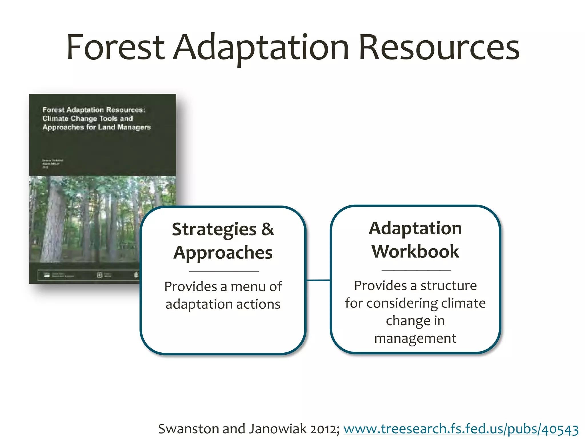 Swanston and Janowiak 2012; www.treesearch.fs.fed.us/pubs/40543
Forest Adaptation Resources
Strategies &
Approaches

Provides a menu of
adaptation actions
Adaptation
Workbook

Provides a structure
for considering climate
change in
management
 