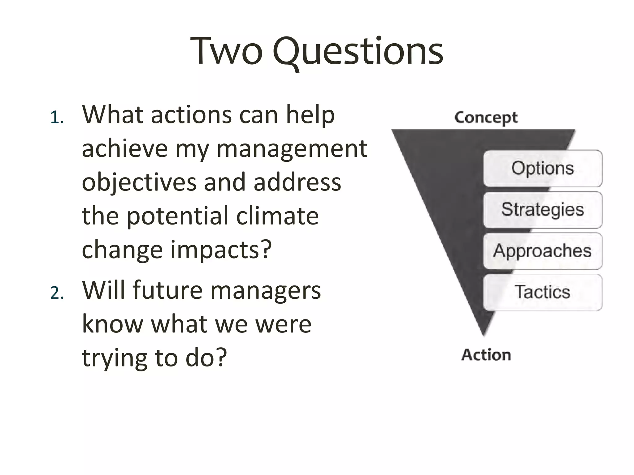 Two Questions
1. What actions can help
achieve my management
objectives and address
the potential climate
change impacts?
2. Will future managers
know what we were
trying to do?
 