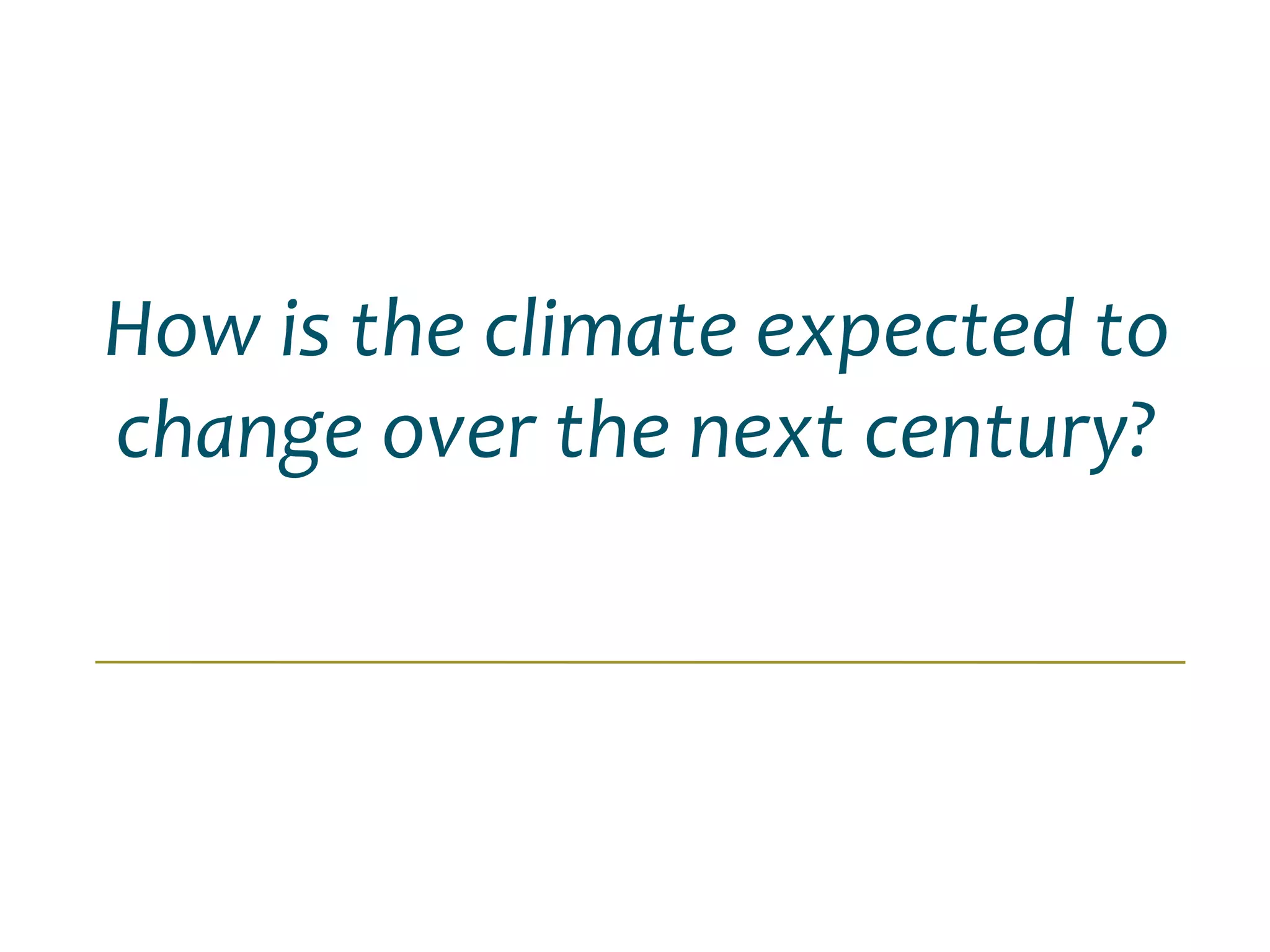How is the climate expected to
change over the next century?
 