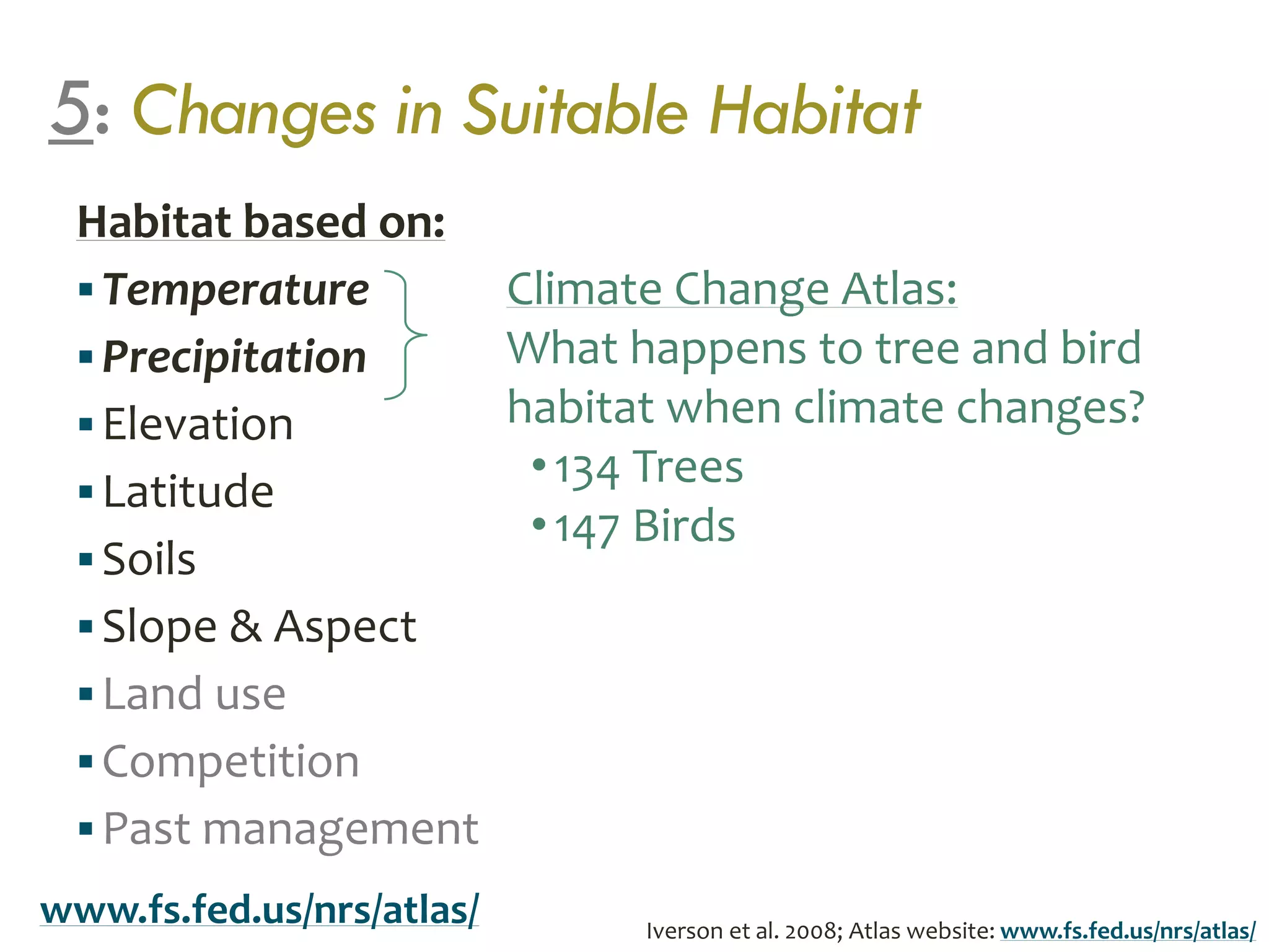 5: Changes in Suitable Habitat
Habitat based on:
Temperature
Precipitation
Elevation
Latitude
Soils
Slope & Aspect
Land use
Competition
Past management
Climate Change Atlas:
What happens to tree and bird
habitat when climate changes?
•134 Trees
•147 Birds
Iverson et al. 2008; Atlas website: www.fs.fed.us/nrs/atlas/
www.fs.fed.us/nrs/atlas/
 