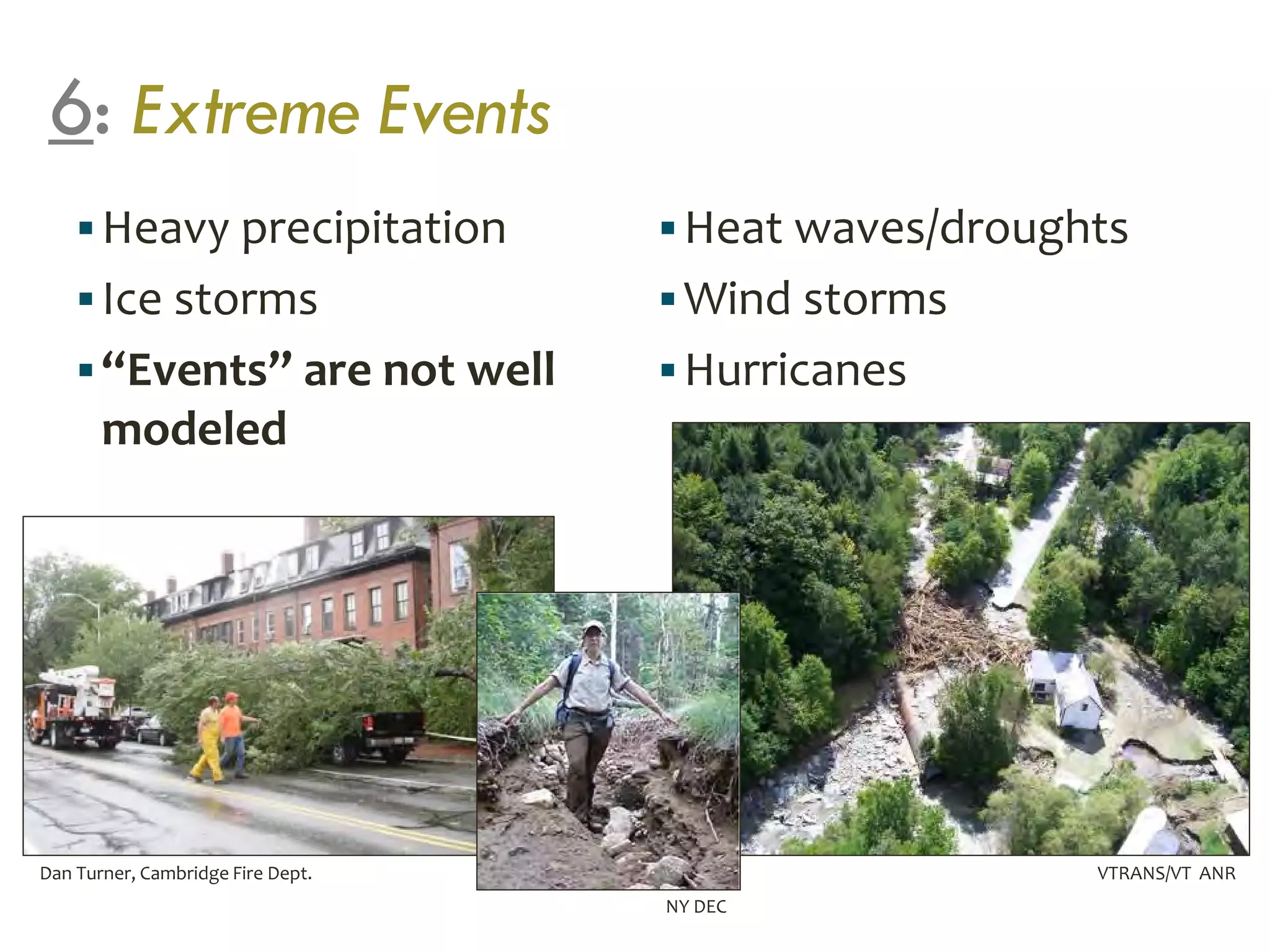 Dan Turner, Cambridge Fire Dept.
6: Extreme Events
Heavy precipitation
Ice storms
“Events” are not well
modeled
Heat waves/droughts
Wind storms
Hurricanes
VTRANS/VT ANR
NY DEC
 