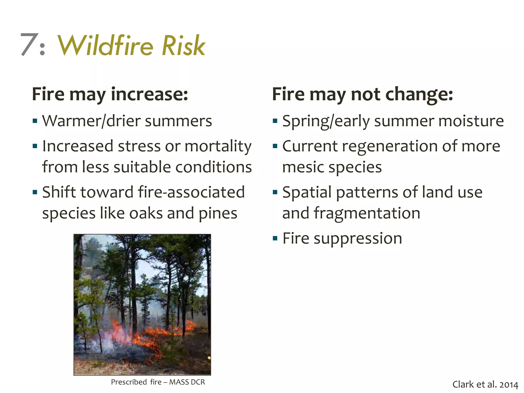 7: Wildfire Risk
Fire may increase:
 Warmer/drier summers
 Increased stress or mortality
from less suitable conditions
 Shift toward fire-associated
species like oaks and pines
Fire may not change:
 Spring/early summer moisture
 Current regeneration of more
mesic species
 Spatial patterns of land use
and fragmentation
 Fire suppression
Clark et al. 2014Prescribed fire – MASS DCR
 