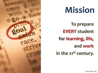 Mission
        To prepare
    EVERY student
 for learning, life,
          and work
in the 21st century.


               © Corwin Press - 2011
 