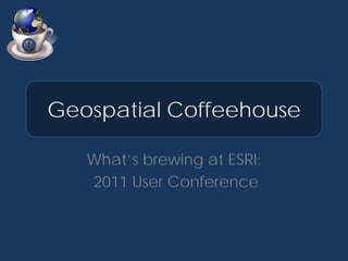 Geospatial Coffeehouse

   What’s brewing at ESRI:
   2011 User Conference
 