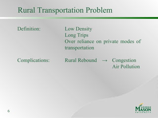 Rural Transportation Problem Definition: Low Density Long Trips Over reliance on private modes of  transportation Complications: Rural Rebound  ->  Congestion  Air Pollution 