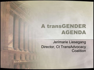 A transGENDER
AGENDA
Jerimarie Liesegang
Director, Ct TransAdvocacy
Coalition
 