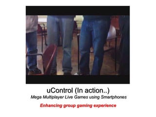 uControl (In action..)
Mega Multiplayer Live Games using Smartphones
    Enhancing group gaming experience
 