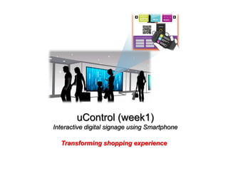 uControl (week1)
Interactive digital signage using Smartphone

  Transforming shopping experience
 