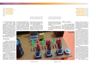 //página 0x1B
.nota de tapa / proyectos >> PIC Trainer 2.0
rían de un PCB demasiado complejo.
Cuando ya tenía un diseño
razonablemente funcional (aunque
implicaba una placa de unos 20x25
centímetros) y que posiblemente hu-
biese funcionado, se me ocurrió que
podría ser mucho más eficiente y sen-
cillo dividir el entrenador en una serie
de módulos. De esta manera, podría ir
construyéndolos a medida que los ne-
cesitaba, sin necesidad de gastar mu-
cho dinero o tiempo de una sola vez.
Así fue como nació el PIC TRA-
INER, del cual analizaremos su “segun-
da reencarnación”, la versión 2.0.
.Características
Quizás la característica más
sobresaliente de este proyecto sea su
modularidad. En efecto, se ha dividi-
do el entrenador en módulos, cuatro
de ellos destinados a alojar los micro-
controladores de 8, 18, 28 y 40 pines
y el puñado de componentes que ne-
cesitan para funcionar. El lector pue-
de construir solo uno de ellos (el que
soporte el modelo de PIC que desea
estudiar) o bien los cuatro.
Estos módulos centrales, a
los que hemos bautizado como PIC
TRAINER 8, PIC TRAINER 18, PIC
TRAINER 28 y PIC TRAINER 40,
disponen de un zócalo para alojar al
microcontrolador en cuestión; un pul-
sador destinado a, en caso de ser ne-
cesario, efectuar el RESET del mismo;
tres cristales seleccionables median-
te jumpers, para utilizar diferentes
frecuencias de trabajo; un regulador
de voltaje (y componentes asociados)
dedicado a brindarle al PIC los nive-
les de tensión y corriente que necesi-
ta para funcionar; un conector para la
programación ICSP; y algunos pulsa-
dores y LEDs que proporcionan unas
pocas líneas de entrada/salida.
Todo lo demás se ha sepa-
rado en módulos accesorios, que se
conectan al modulo central elegido
mediante cables planos de 10 vías
terminados en conectores IDC. He
realizado una buena cantidad de mó-
dulos: displays LCD 2x16, 8 entradas
y salidas, 4 u 8 relés, RS-232, EE-
PROM, I2C, etc.
Todos los módulos diseña-
dos hasta la fecha utilizan PCBs de
una sola cara, lo que hace muy fácil
su fabricación.
.Cables y conectores
Todos los módulos disponen
de conectores compatibles eléctrica-
mente, lo que permite, al menos en
teoría, utilizar cualquier modulo de ex-
pansión con cualquier modulo central.
Uno de los temas más im-
portantes a tener en cuenta en el
desarrollo de un sistema modular es
la estandarización de los cables y
conectores, de forma que sea prácti-
camente imposible conectar por error
algo donde no se debe, dañando al-
gún componente.
Hemos decidido utilizar co-
nectores IDC10, que poseen 10 vias.
Y de los 10 pines disponibles sólo se
utilizan 6. Esto obedece a varias ra-
zones. Por un lado, el no emplear 4
de los pines que quedan del lado de
“afuera” de la placa permite que el
diseño de los PCB sea mucho más
sencillo, sin tener necesidad de pa-
sar con una pista por entre otros dos
pines. De esta manera, se puede uti-
lizar pistas anchas, apropiadas para
aquellos que realizan sus placas de
circuito impreso con el “método de
la plancha” descrito en el número 1
de la revista.
Por otra parte, el hecho de uti-
lizar solo 4 líneas de datos nos permi-
te aprovechar mejor los pines de cada
puerto del PIC. Efectivamente, si se
hubiesen utilizado los 8 pines de cada
puerto en cada conector, en aquellos
casos en que un modulo hiciera uso
de uno o dos bits de datos (por ejem-
plo, el modulo RS-232) nos quedarían
6 pines del puerto elegido inutiliza-
dos, ya que no podemos insertar dos
fichas a la vez en el conector.
Como contraparte, algunos
Existen algunos
trainers disponibles
comercialmente
que son realmente
“impresionantes”.
Todos los módulos dis-
ponen de conectores
compatibles eléctrica-
mente, para poder inter-
cambiar los cualquier
modulo de expansión.
Algunas E/S“onboard”
en los módulos p/PIC
//página 0x1C
 