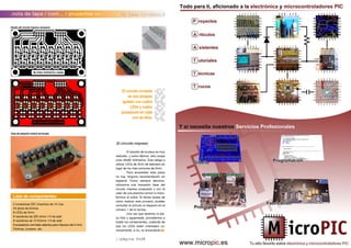 //página 0x2B
//página 0x2C
.nota de tapa / cont... / proyectos >> PIC Trainer 2.0: Módulo 8
.El circuito impreso
El tamaño de la placa es muy
reducido, y como dijimos, solo ocupa
unos 49x80 milímetros. Esto obliga a
utilizar LEDs de 3mm de diámetro en
lugar de los más comunes de 5mm.
Para ensamblar esta placa
no hay ninguna recomendación en
especial. Como siempre decimos,
utilizamos una impresión láser del
circuito impreso propuesto y con el
calor de una plancha común lo trans-
ferimos al cobre. Si tienes dudas de
cómo realizar este proceso, puedes
consultar el artículo al respecto en el
número 1 de la revista.
Una vez que tenemos la pla-
ca lista y agujereada, procedemos a
soldar los componentes, cuidando de
que los LEDs estén orientados co-
rrectamente, si no, no encenderán.
2 conectores IDC (machos) de 10 vías
24 pines de bronce
8 LEDs de 3mm
8 resistores de 220 ohms 1/4 de watt
8 resistores de 10 Kohms 1/4 de watt
8 pulsadores normales abiertos para impreso (de 5 mm)
Pertinax, jumpers, etc.
Lista de componentes:
El circuito consiste
en dos bloques
iguales, con cuatro
LEDs y cuatro
pulsadores en cada
uno de ellos.
Diseño del circuito impreso necesario.
Vista del pequeño módulo terminado.
 