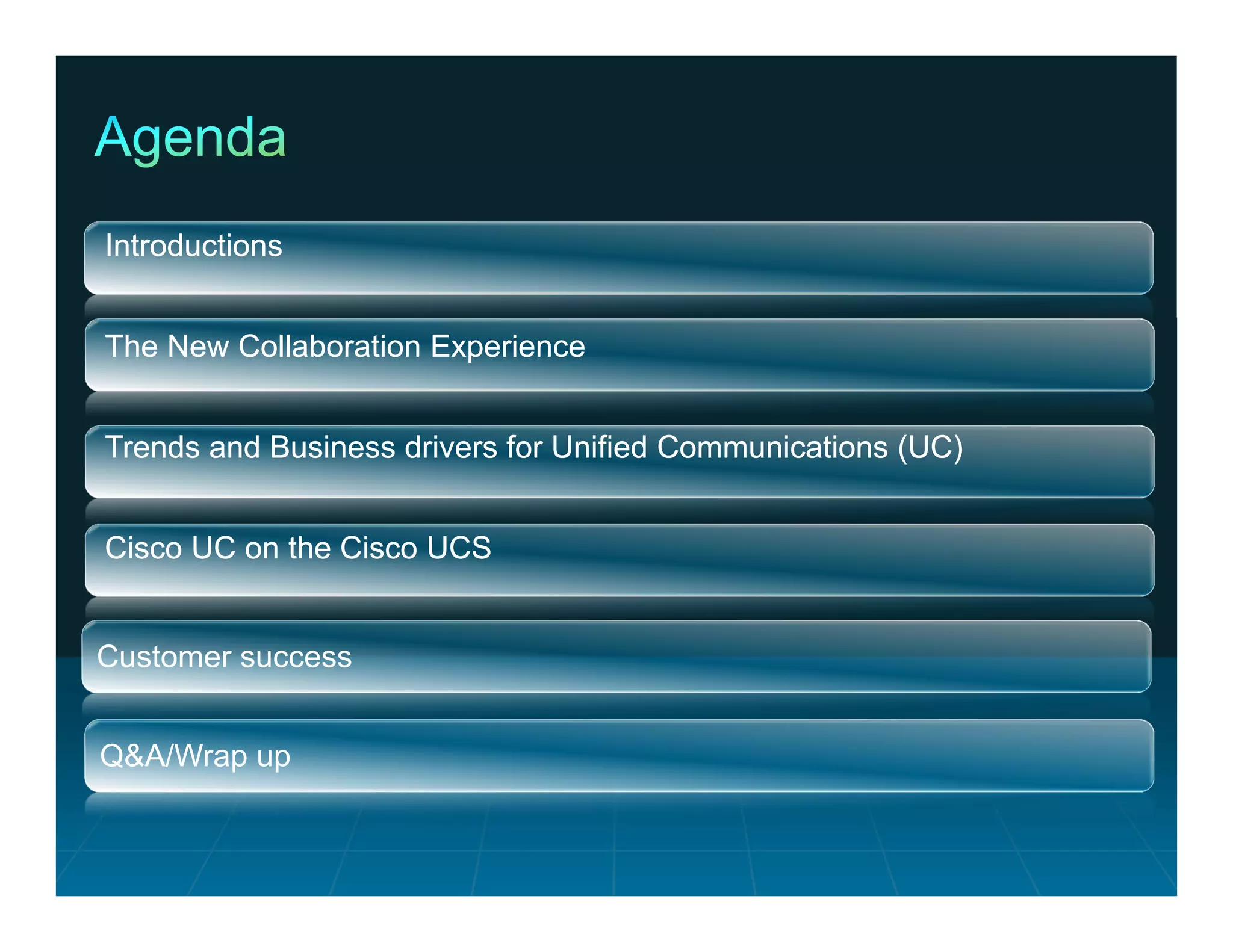 Introductions


 The New Collaboration Experience


 Trends and Business drivers for Unified Communications (UC)


 Cisco UC on the Cisco UCS


Customer success


Q&A/Wrap up


© 2011 Cisco and/or its affiliates. All rights reserved.       Cisco Confidential   2
 