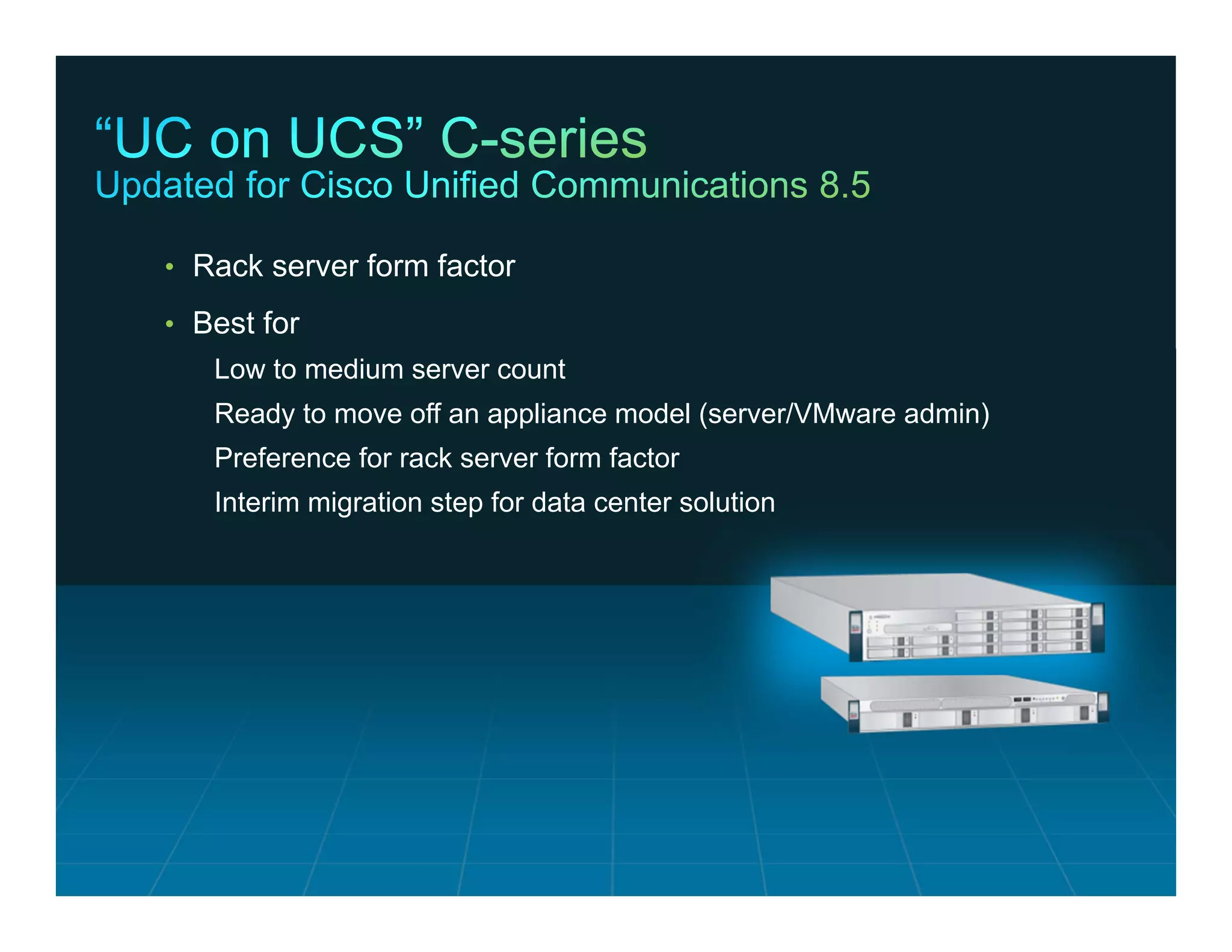 • Rack server form factor

                 • Best for
                              Low to medium server count
                              Ready to move off an appliance model (server/VMware admin)
                              Preference for rack server form factor
                              Interim migration step for data center solution




© 2011 Cisco and/or its affiliates. All rights reserved.                                   Cisco Confidential   21
 