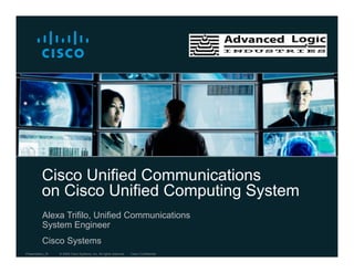 Cisco Unified Communications
          on Cisco Unified Computing System
          Alexa Trifilo, Unified Communications
          System Engineer
          Cisco Systems
Presentation_ID   © 2009 Cisco Systems, Inc. All rights reserved.   Cisco Confidential
 