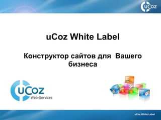 uCoz White Label

Конструктор сайтов для Вашего
           бизнеса




                           uCoz White Label
 