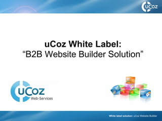 uCoz White Label: “ B2B  Website Builder  Solution”   White label solution:   uCoz Website Builder 