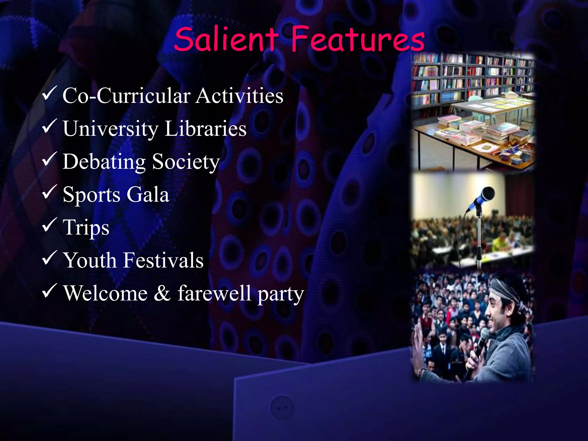 Salient Features
 Co-Curricular Activities
 University Libraries
 Debating Society
 Sports Gala
 Trips
 Youth Festivals
 Welcome & farewell party
 