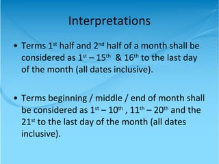 Terms 1 st  half and 2 nd  half of a month shall be considered as 1 st  – 15 th   & 16 th  to the last day of the month (all dates inclusive). Terms beginning / middle / end of month shall be considered as 1 st  – 10 th  , 11 th  – 20 th  and the 21 st  to the last day of the month (all dates inclusive). Interpretations 