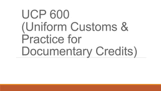 UCP 600
(Uniform Customs &
Practice for
Documentary Credits)
 