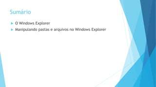 Sumário
 O Windows Explorer
 Manipulando pastas e arquivos no Windows Explorer
 