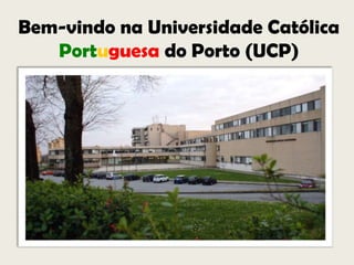 Bem-vindo na Universidade Católica  Portuguesa do Porto (UCP) 