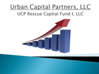 Urban Capital Partners, LLC
  UCP Rescue Capital Fund I, LLC
 