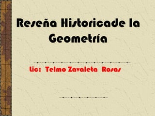 Reseña Historicade la 
Geometría 
Lic: Telmo Zavaleta Rosas 
 