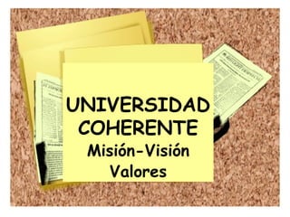 UNIVERSIDAD COHERENTE Misión-Visión Valores 