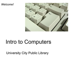 Intro to Computers University City Public Library Welcome! 