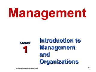 A. Sattar (sattarudin@yahoo.com)
1–1
Introduction toIntroduction to
ManagementManagement
andand
OrganizationsOrganizations
ChapterChapter
11
Management
 