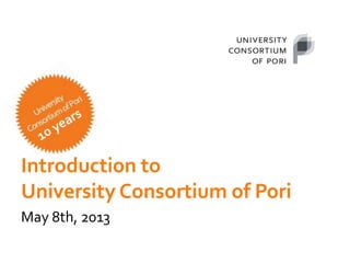 Introduction to
University Consortium of Pori
May 8th, 2013
 