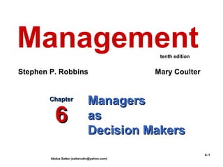 Abdus Sattar (sattarudin@yahoo.com)
6–1
ManagersManagers
asas
Decision MakersDecision Makers
ChapterChapter
66
Management
Stephen P. Robbins Mary Coulter
tenth edition
 