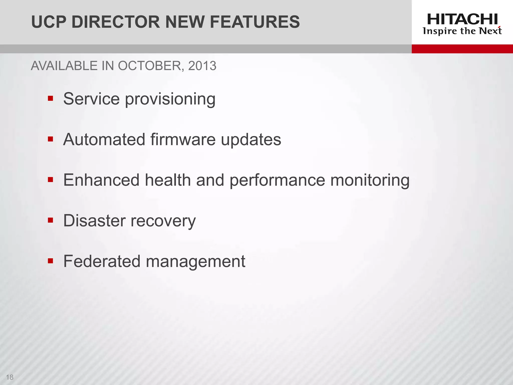 UCP DIRECTOR NEW FEATURES
AVAILABLE IN OCTOBER, 2013

 Service provisioning
 Automated firmware updates
 Enhanced health and performance monitoring
 Disaster recovery
 Federated management

 