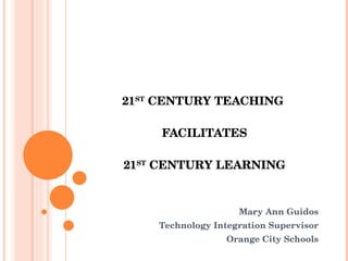 21 ST  CENTURY TEACHING  FACILITATES 21 ST  CENTURY LEARNING Mary Ann Guidos Technology Integration Supervisor Orange City Schools 