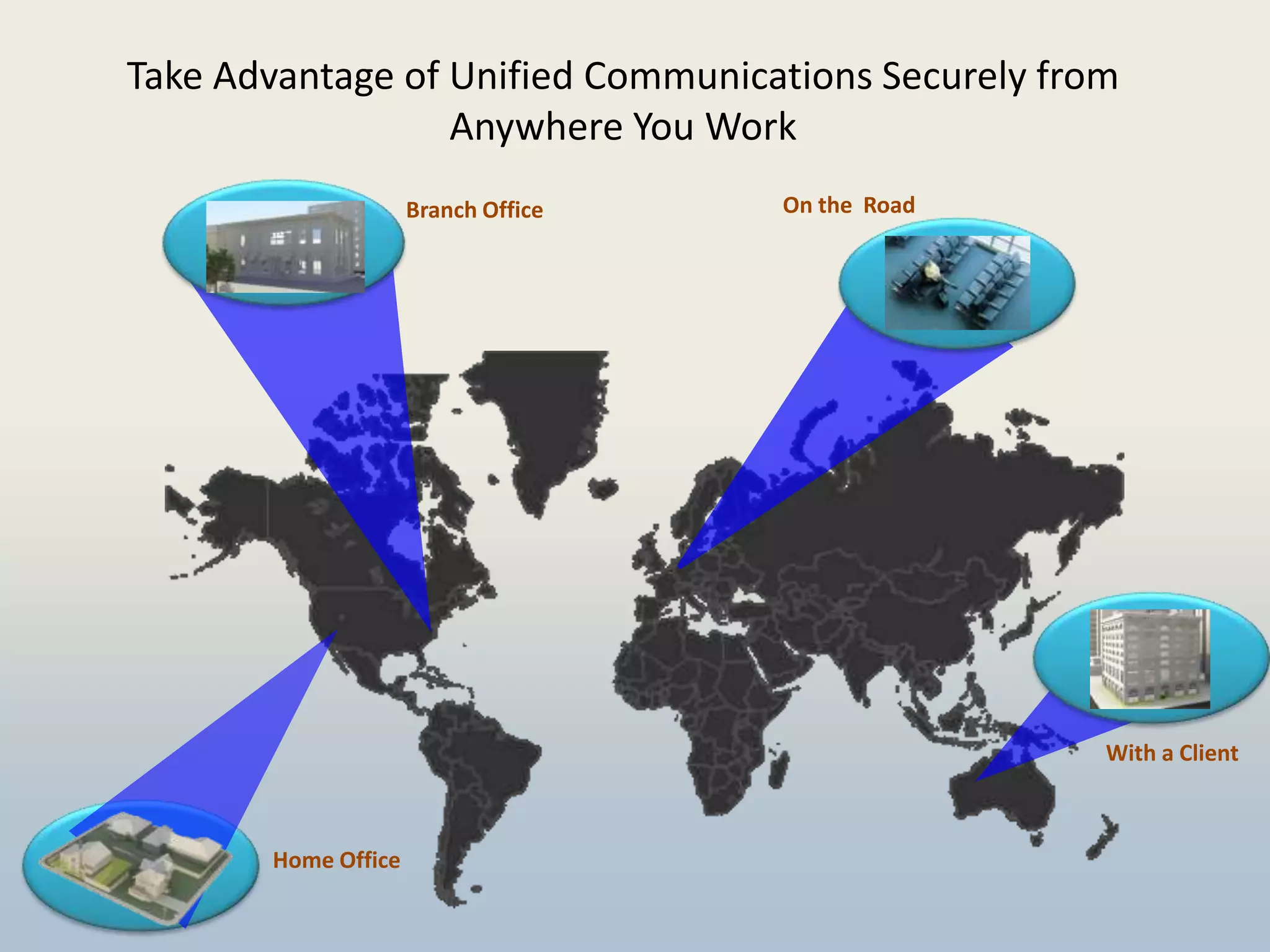 Take Advantage of Unified Communications Securely from
                  Anywhere You Work
                     Branch Office   On the Road




                                                     With a Client



       Home Office
 